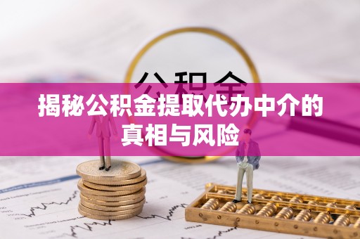 江西揭秘公积金提取代办中介的真相与风险