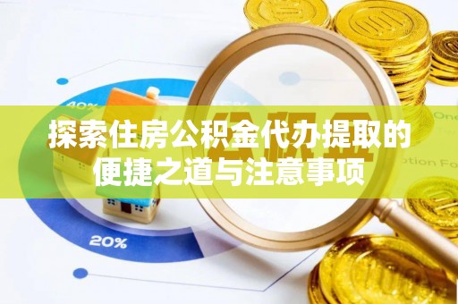 江西探索住房公积金代办提取的便捷之道与注意事项