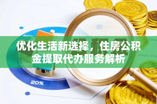 江西优化生活新选择，住房公积金提取代办服务解析
