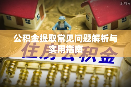 江西公积金提取常见问题解析与实用指南