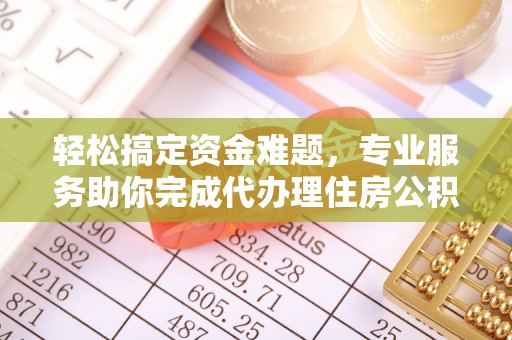 江西轻松搞定资金难题，专业服务助你完成代办理住房公积金提取