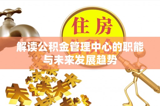 江西解读公积金管理中心的职能与未来发展趋势