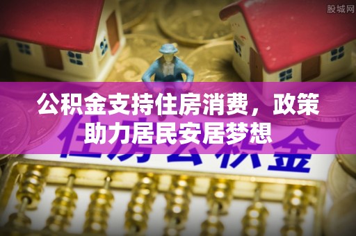 江西公积金支持住房消费，政策助力居民安居梦想