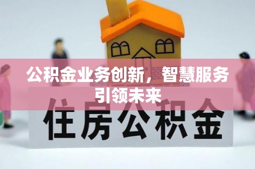 江西公积金业务创新，智慧服务引领未来