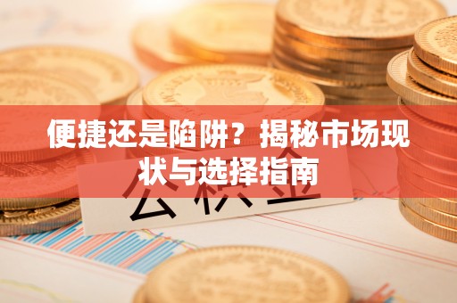 江西便捷还是陷阱？揭秘市场现状与选择指南