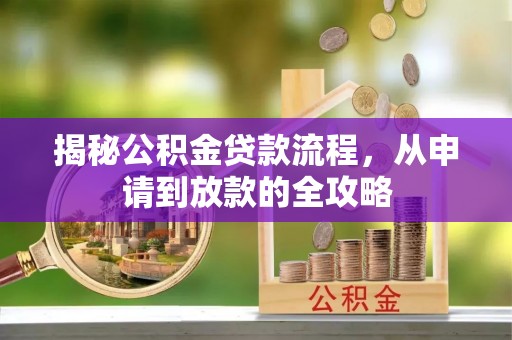 江西揭秘公积金贷款流程，从申请到放款的全攻略