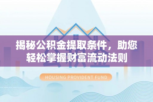 江西揭秘公积金提取条件，助您轻松掌握财富流动法则
