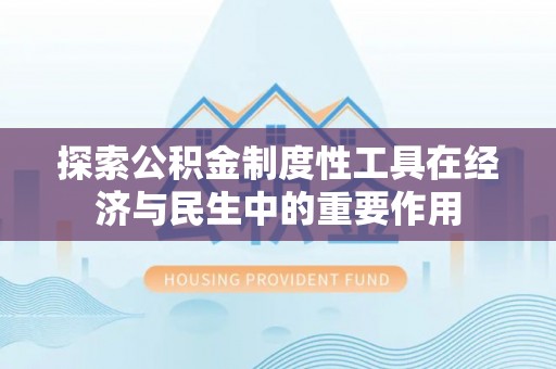 江西探索公积金制度性工具在经济与民生中的重要作用