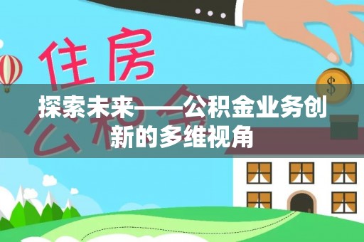 江西探索未来——公积金业务创新的多维视角