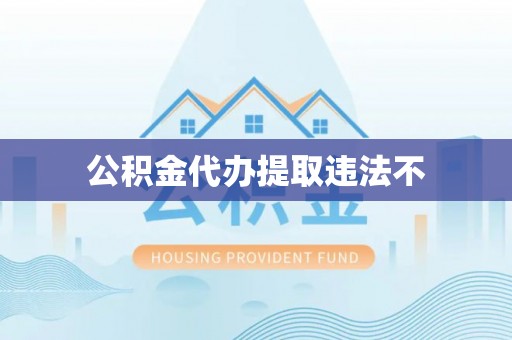江西公积金代办提取违法不