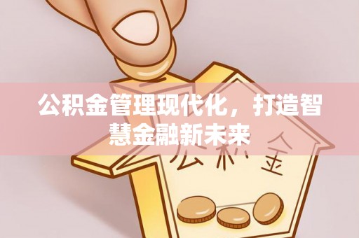 江西公积金管理现代化，打造智慧金融新未来