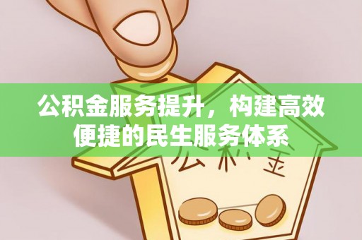 江西公积金服务提升，构建高效便捷的民生服务体系