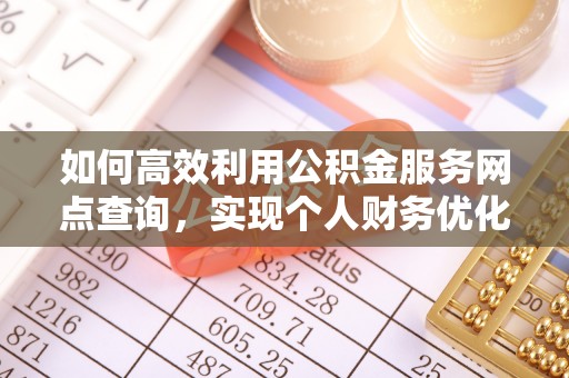 江西如何高效利用公积金服务网点查询，实现个人财务优化