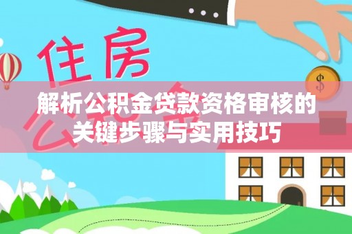 江西解析公积金贷款资格审核的关键步骤与实用技巧