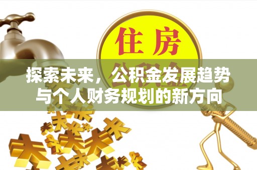 江西探索未来，公积金发展趋势与个人财务规划的新方向