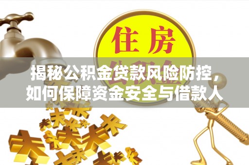 江西揭秘公积金贷款风险防控，如何保障资金安全与借款人权益