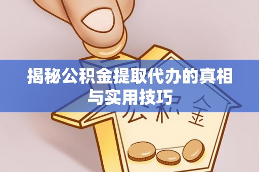 江西揭秘公积金提取代办的真相与实用技巧