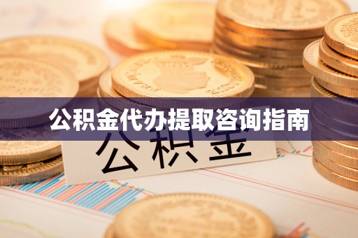 江西公积金代办提取咨询指南