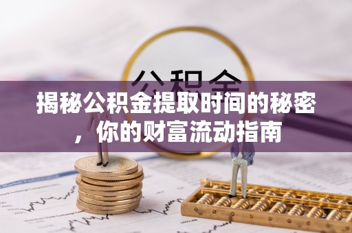 江西揭秘公积金提取时间的秘密，你的财富流动指南