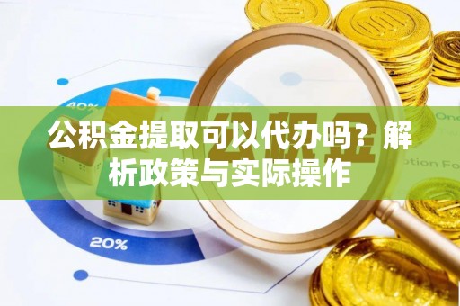 江西公积金提取可以代办吗？解析政策与实际操作
