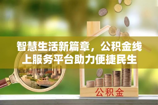 江西智慧生活新篇章，公积金线上服务平台助力便捷民生