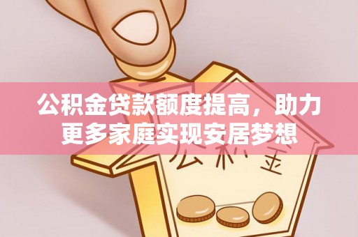 江西公积金贷款额度提高，助力更多家庭实现安居梦想