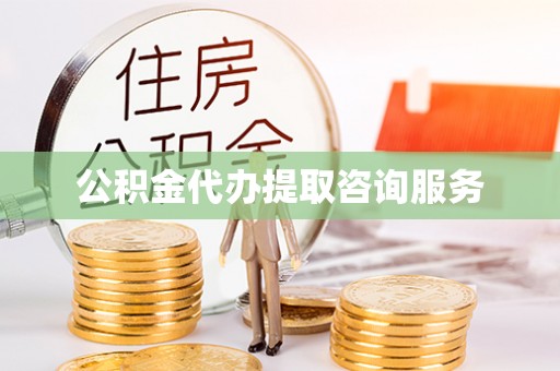 江西公积金代办提取咨询服务