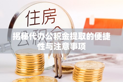 江西揭秘代办公积金提取的便捷性与注意事项