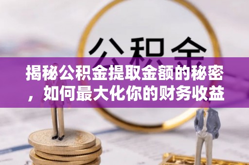 江西揭秘公积金提取金额的秘密，如何最大化你的财务收益