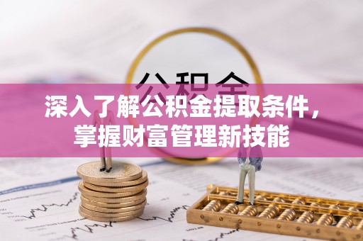 江西深入了解公积金提取条件，掌握财富管理新技能