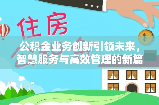 江西公积金业务创新引领未来，智慧服务与高效管理的新篇章