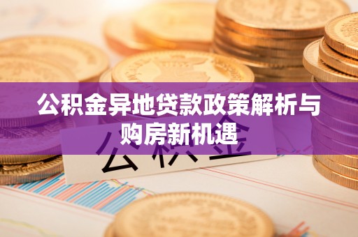 江西公积金异地贷款政策解析与购房新机遇