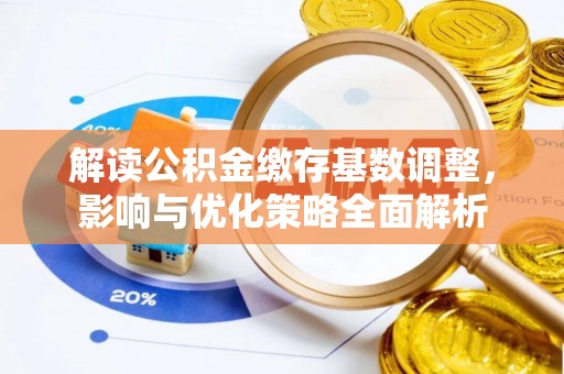 江西解读公积金缴存基数调整，影响与优化策略全面解析