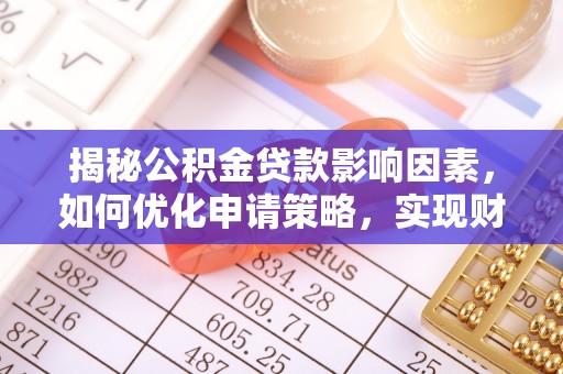 江西揭秘公积金贷款影响因素，如何优化申请策略，实现财务自由？
