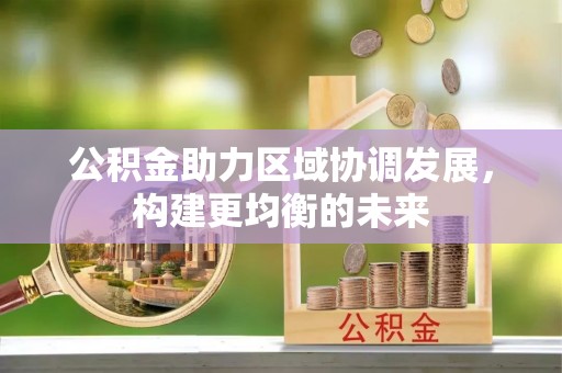 江西公积金助力区域协调发展，构建更均衡的未来