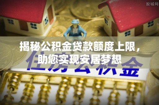 江西揭秘公积金贷款额度上限，助您实现安居梦想
