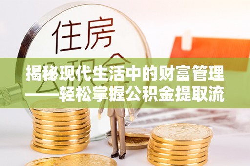江西揭秘现代生活中的财富管理——轻松掌握公积金提取流程的艺术