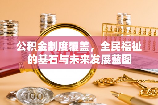 江西公积金制度覆盖，全民福祉的基石与未来发展蓝图