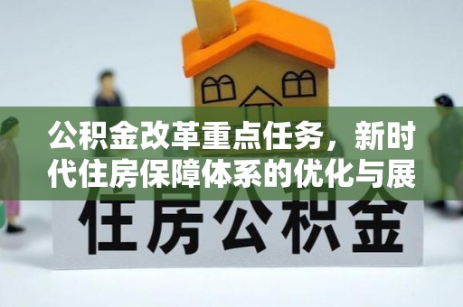 江西公积金改革重点任务，新时代住房保障体系的优化与展望