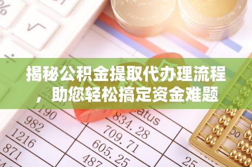 江西揭秘公积金提取代办理流程，助您轻松搞定资金难题