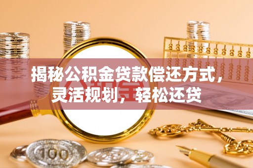 江西揭秘公积金贷款偿还方式，灵活规划，轻松还贷