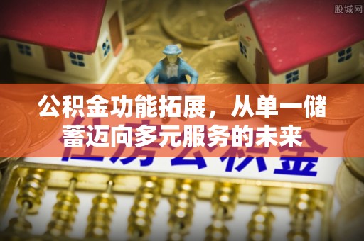 江西公积金功能拓展，从单一储蓄迈向多元服务的未来
