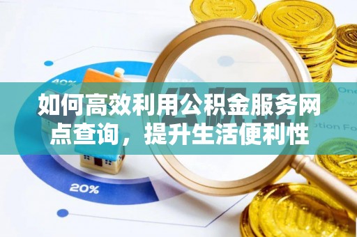 江西如何高效利用公积金服务网点查询，提升生活便利性