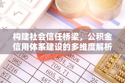 江西构建社会信任桥梁，公积金信用体系建设的多维度解析