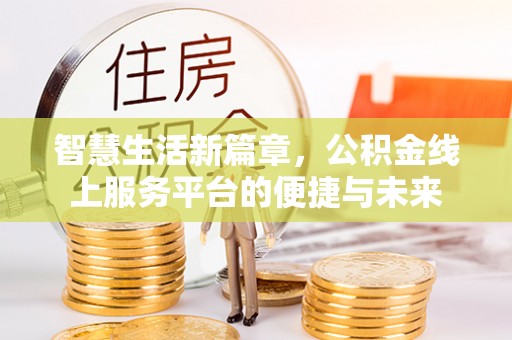 江西智慧生活新篇章，公积金线上服务平台的便捷与未来