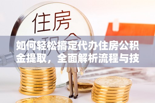 江西如何轻松搞定代办住房公积金提取，全面解析流程与技巧