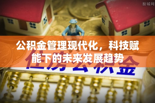 江西公积金管理现代化，科技赋能下的未来发展趋势