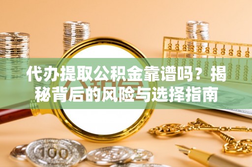 江西代办提取公积金靠谱吗？揭秘背后的风险与选择指南