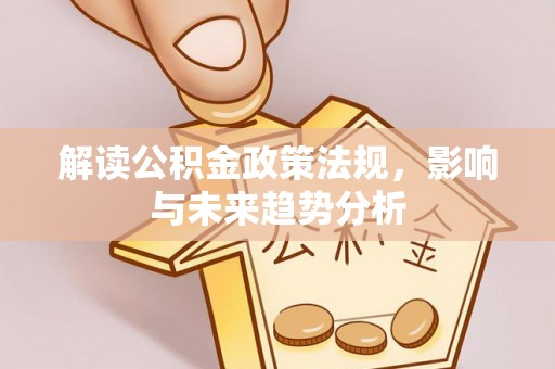 江西解读公积金政策法规，影响与未来趋势分析