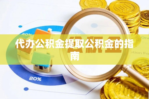 江西代办公积金提取公积金的指南